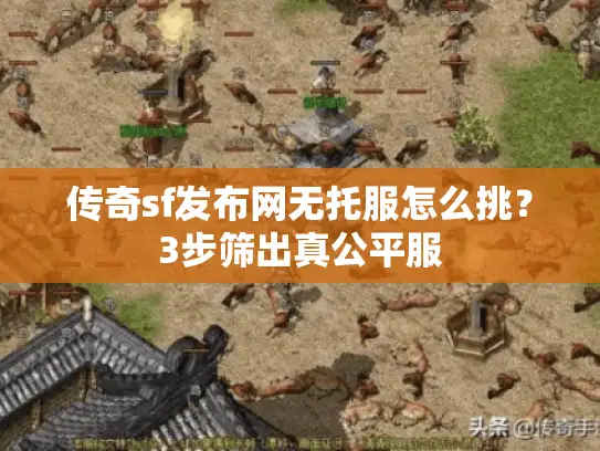 传奇sf发布网无托服怎么挑？3步筛出真公平服