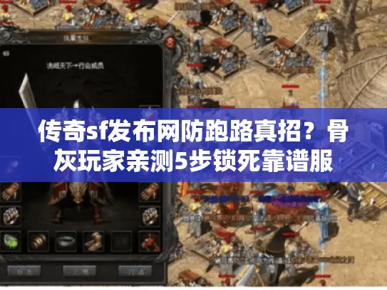 传奇sf发布网防跑路真招?骨灰玩家亲测5步锁死靠谱服 传奇sf发布网防跑路真招?骨灰玩家亲测5步锁死靠谱服