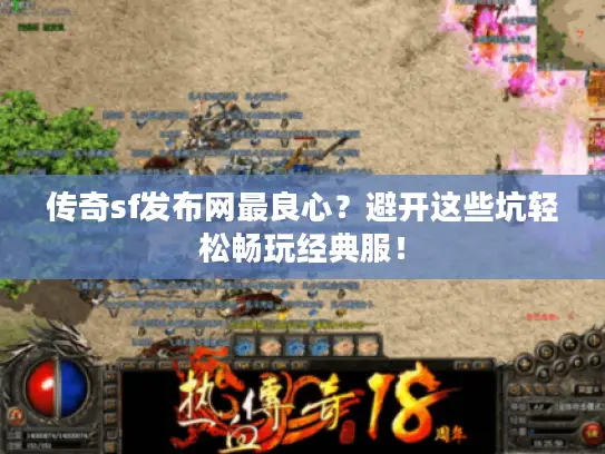 传奇sf发布网最良心？避开这些坑轻松畅玩经典服！
