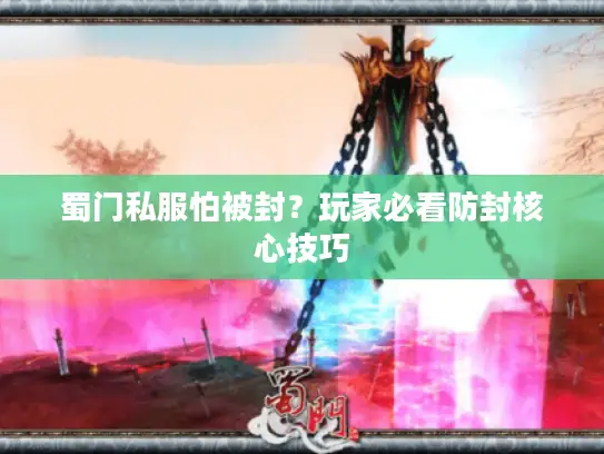 蜀门私服怕被封?玩家必看防封核心技巧 蜀门私服怕被封?玩家必看防封核心技巧