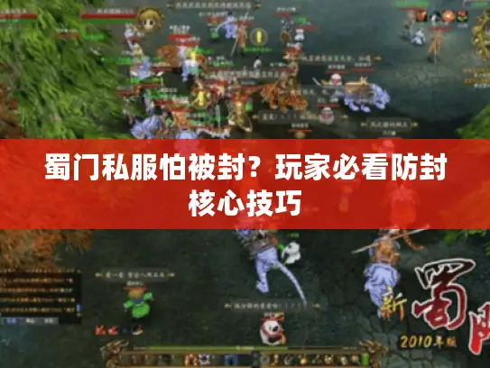 蜀门私服怕被封?玩家必看防封核心技巧 蜀门私服怕被封?玩家必看防封核心技巧