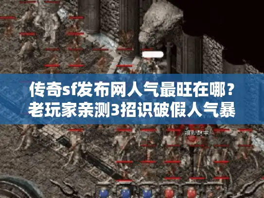 传奇sf发布网人气最旺在哪？老玩家亲测3招识破假人气暴增秘闻