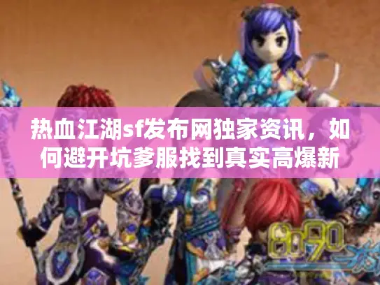 热血江湖sf发布网独家资讯,如何避开坑爹服找到真实高爆新服? 热血江湖sf发布网独家资讯,如何避开坑爹服找到真实高爆新服?