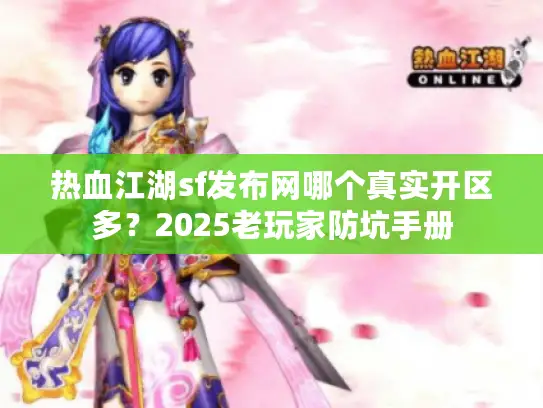 热血江湖sf发布网哪个真实开区多？2025老玩家防坑手册