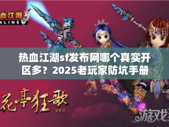 热血江湖sf发布网哪个真实开区多？2025老玩家防坑手册