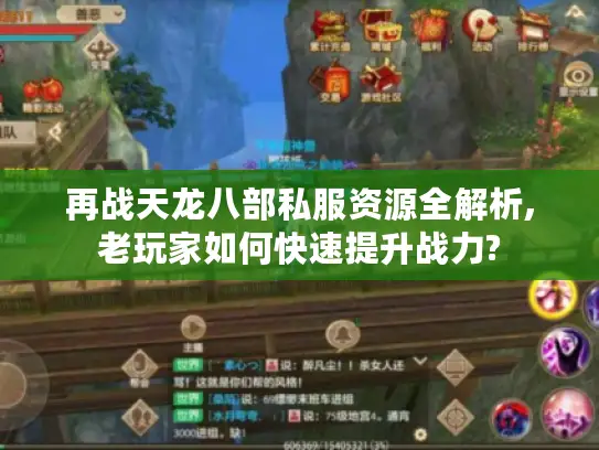 再战天龙八部私服资源全解析,老玩家如何快速提升战力?