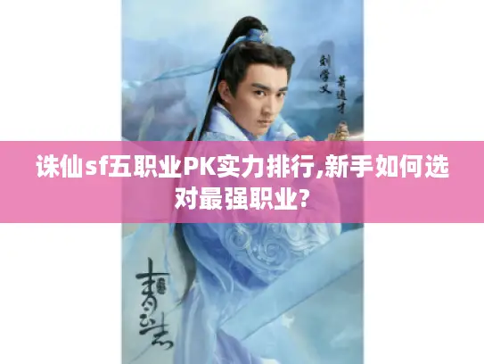 诛仙sf五职业PK实力排行,新手如何选对最强职业? 诛仙sf五职业PK实力排行,新手如何选对最强职业?