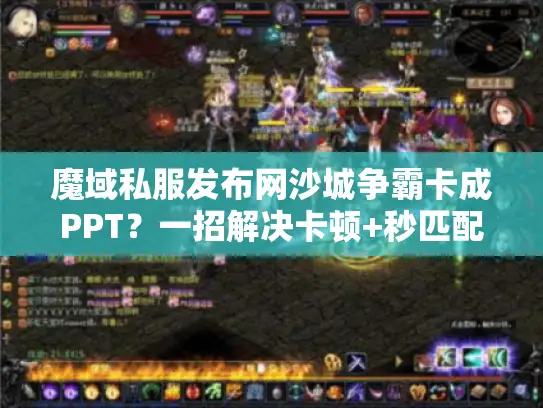 魔域私服发布网沙城争霸卡成PPT？一招解决卡顿+秒匹配爆爽服