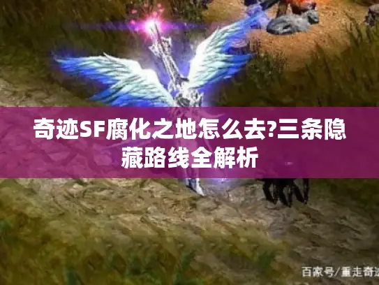 奇迹SF腐化之地怎么去?三条隐藏路线全解析