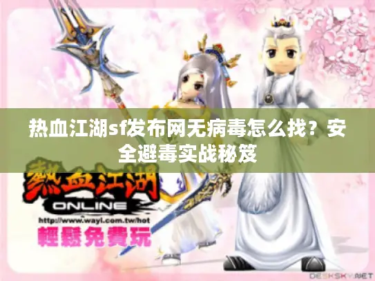 热血江湖sf发布网无病毒怎么找?安全避毒实战秘笈 热血江湖sf发布网无病毒怎么找?安全避毒实战秘笈