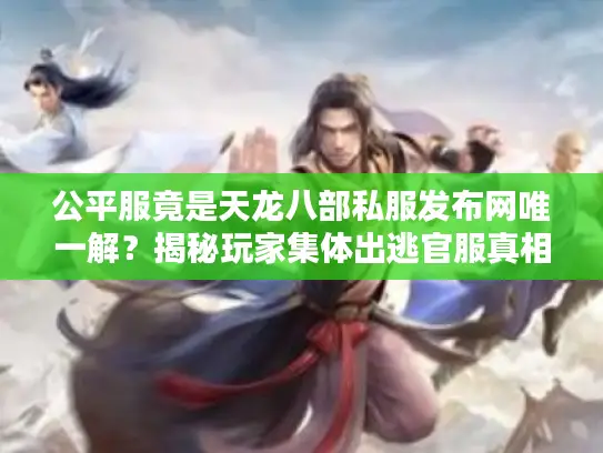 公平服竟是天龙八部私服发布网唯一解?揭秘玩家集体出逃官服真相 公平服竟是天龙八部私服发布网唯一解?揭秘玩家集体出逃官服真相