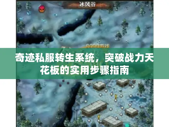 奇迹私服转生系统,突破战力天花板的实用步骤指南 奇迹私服转生系统,突破战力天花板的实用步骤指南