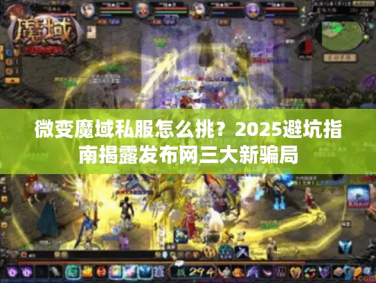 微变魔域私服怎么挑？2025避坑指南揭露发布网三大新骗局