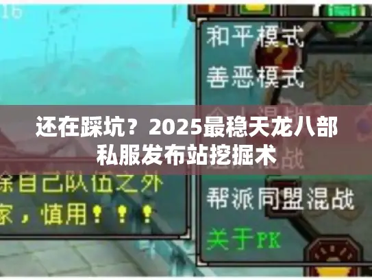 还在踩坑?2025最稳天龙八部私服发布站挖掘术 还在踩坑?2025最稳天龙八部私服发布站挖掘术