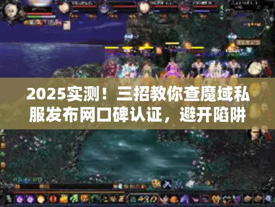 2025实测!三招教你查魔域私服发布网口碑认证,避开陷阱选对服 2025实测!三招教你查魔域私服发布网口碑认证,避开陷阱选对服
