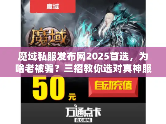 魔域私服发布网2025首选，为啥老被骗？三招教你选对真神服