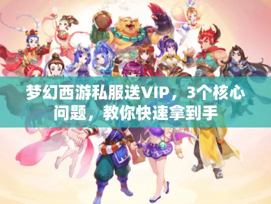 梦幻西游私服送VIP，3个核心问题，教你快速拿到手
