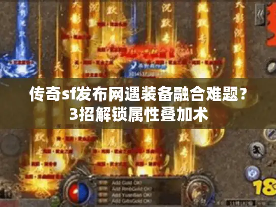 传奇sf发布网遇装备融合难题？3招解锁属性叠加术