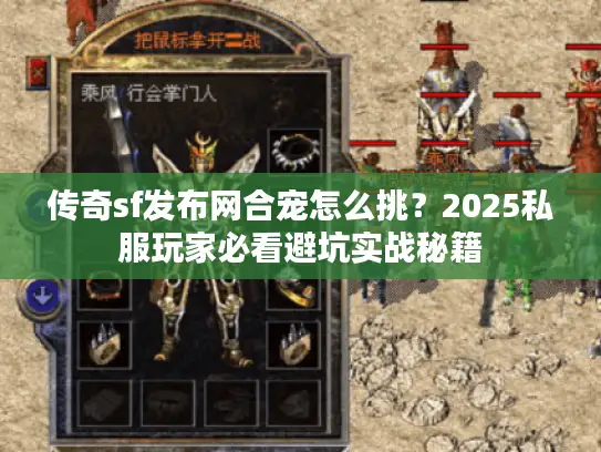 传奇sf发布网合宠怎么挑?2025私服玩家必看避坑实战秘籍 传奇sf发布网合宠怎么挑?2025私服玩家必看避坑实战秘籍