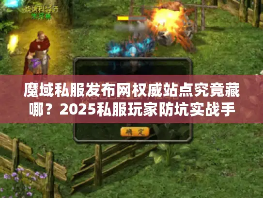 魔域私服发布网权威站点究竟藏哪？2025私服玩家防坑实战手册
