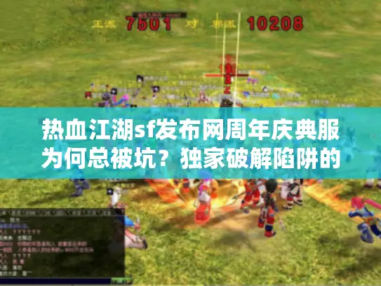 热血江湖sf发布网周年庆典服为何总被坑？独家破解陷阱的实战手册