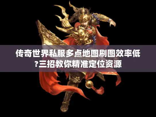 传奇世界私服多点地图刷图效率低?三招教你精准定位资源