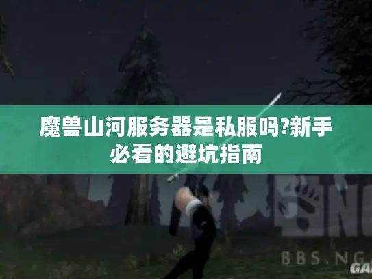 魔兽山河服务器是私服吗?新手必看的避坑指南 魔兽山河服务器是私服吗?新手必看的避坑指南