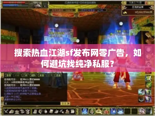 搜索热血江湖sf发布网零广告，如何避坑找纯净私服？
