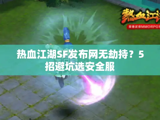 热血江湖SF发布网无劫持?5招避坑选安全服 热血江湖SF发布网无劫持?5招避坑选安全服