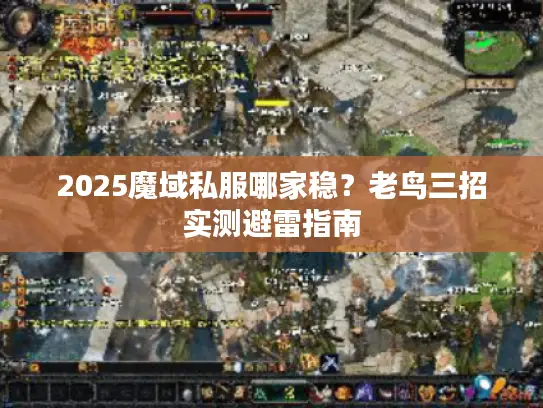 2025魔域私服哪家稳?老鸟三招实测避雷指南 2025魔域私服哪家稳?老鸟三招实测避雷指南