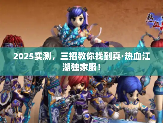 2025实测，三招教你找到真·热血江湖独家服！