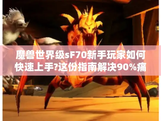 魔兽世界级sF70新手玩家如何快速上手?这份指南解决90%痛点 魔兽世界级sF70新手玩家如何快速上手?这份指南解决90%痛点