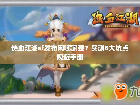 热血江湖sf发布网哪家强？实测8大坑点规避手册