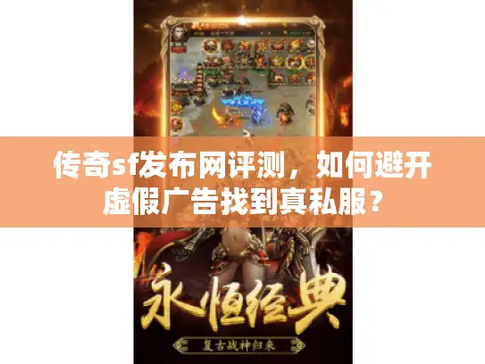 传奇sf发布网评测，如何避开虚假广告找到真私服？