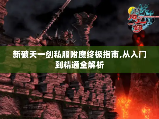 新破天一剑私服附魔终极指南,从入门到精通全解析