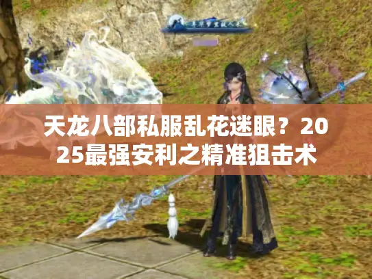 天龙八部私服乱花迷眼？2025最强安利之精准狙击术