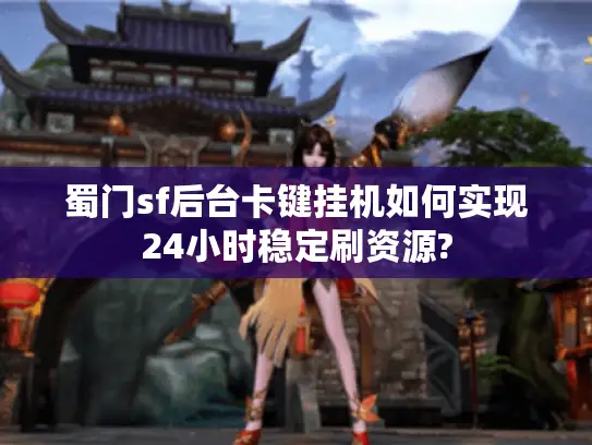 蜀门sf后台卡键挂机如何实现24小时稳定刷资源?