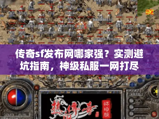 传奇sf发布网哪家强？实测避坑指南，神级私服一网打尽