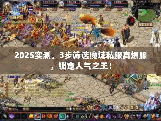 2025实测，3步筛选魔域私服真爆服，锁定人气之王！