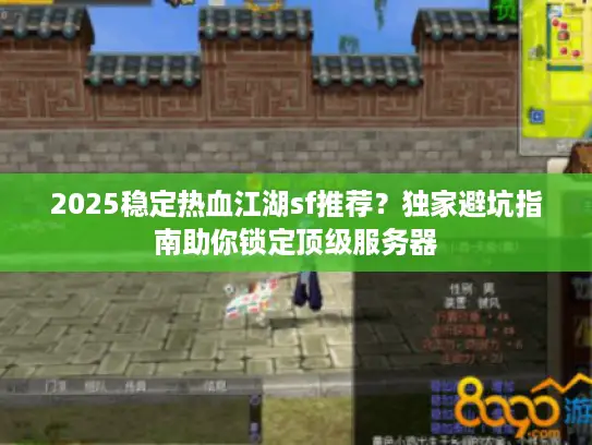 2025稳定热血江湖sf推荐？独家避坑指南助你锁定顶级服务器