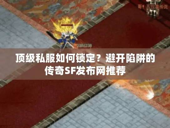 顶级私服如何锁定?避开陷阱的传奇SF发布网推荐 顶级私服如何锁定?避开陷阱的传奇SF发布网推荐