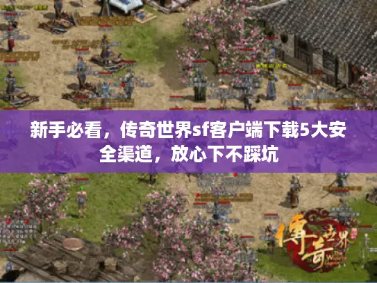 新手必看,传奇世界sf客户端下载5大安全渠道,放心下不踩坑 新手必看,传奇世界sf客户端下载5大安全渠道,放心下不踩坑
