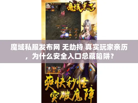 魔域私服发布网 无劫持 真实玩家亲历，为什么安全入口总藏陷阱？