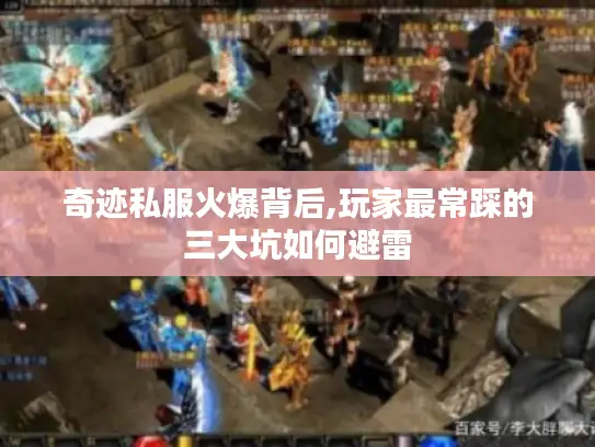 奇迹私服火爆背后,玩家最常踩的三大坑如何避雷