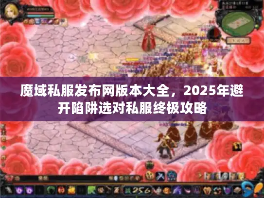 魔域私服发布网版本大全,2025年避开陷阱选对私服终极攻略 魔域私服发布网版本大全,2025年避开陷阱选对私服终极攻略