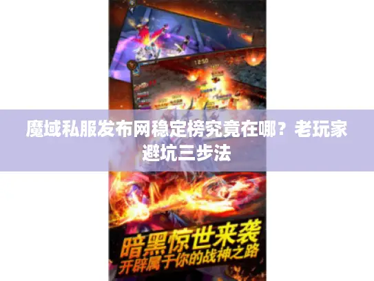 魔域私服发布网稳定榜究竟在哪？老玩家避坑三步法