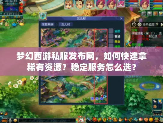 梦幻西游私服发布网,如何快速拿稀有资源?稳定服务怎么选? 梦幻西游私服发布网,如何快速拿稀有资源?稳定服务怎么选?