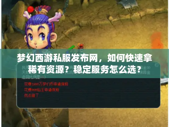 梦幻西游私服发布网,如何快速拿稀有资源?稳定服务怎么选? 梦幻西游私服发布网,如何快速拿稀有资源?稳定服务怎么选?