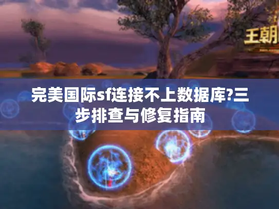 完美国际sf连接不上数据库?三步排查与修复指南