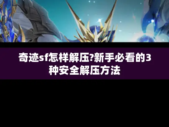 奇迹sf怎样解压?新手必看的3种安全解压方法 奇迹sf怎样解压?新手必看的3种安全解压方法